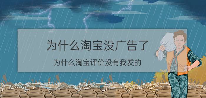 为什么淘宝没广告了 为什么淘宝评价没有我发的？